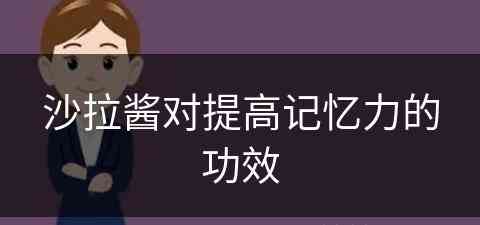 沙拉酱对提高记忆力的功效(沙拉酱对人体有好处吗)